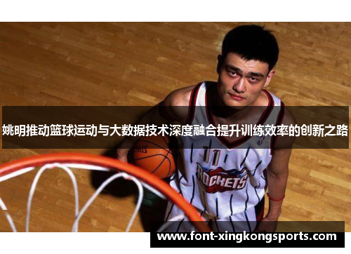 姚明推动篮球运动与大数据技术深度融合提升训练效率的创新之路