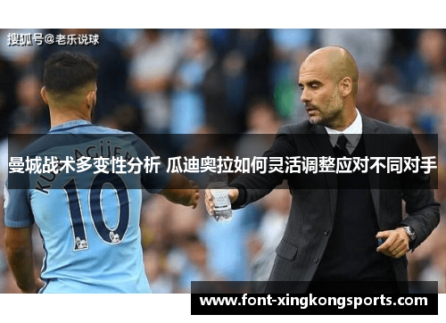 曼城战术多变性分析 瓜迪奥拉如何灵活调整应对不同对手