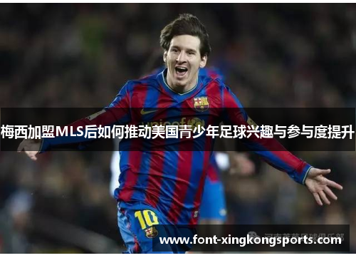 梅西加盟MLS后如何推动美国青少年足球兴趣与参与度提升