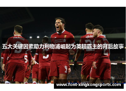 五大关键因素助力利物浦崛起为英超霸主的背后故事