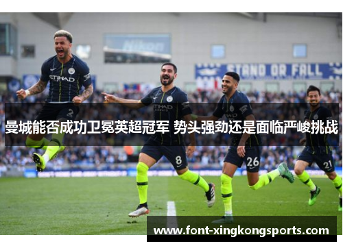 曼城能否成功卫冕英超冠军 势头强劲还是面临严峻挑战
