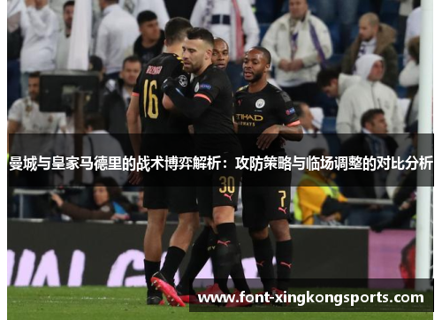 曼城与皇家马德里的战术博弈解析：攻防策略与临场调整的对比分析