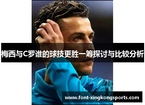 梅西与C罗谁的球技更胜一筹探讨与比较分析