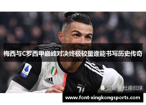梅西与C罗西甲巅峰对决终极较量谁能书写历史传奇