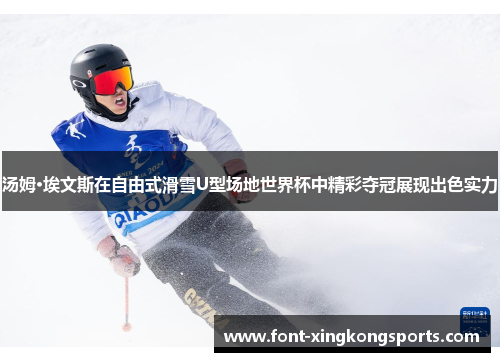 汤姆·埃文斯在自由式滑雪U型场地世界杯中精彩夺冠展现出色实力