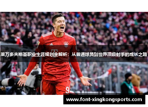莱万多夫斯基职业生涯规划全解析：从普通球员到世界顶级射手的成长之路