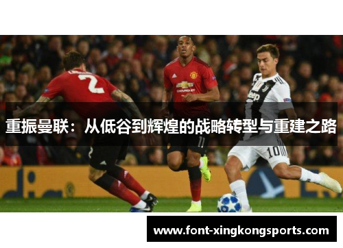 重振曼联：从低谷到辉煌的战略转型与重建之路