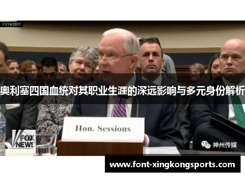 奥利塞四国血统对其职业生涯的深远影响与多元身份解析