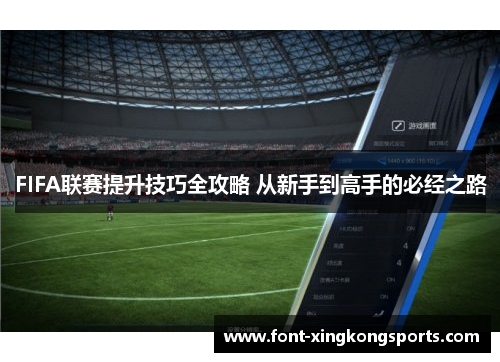 FIFA联赛提升技巧全攻略 从新手到高手的必经之路