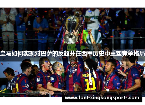 皇马如何实现对巴萨的反超并在西甲历史中重塑竞争格局