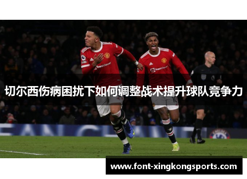 切尔西伤病困扰下如何调整战术提升球队竞争力