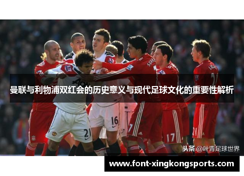 曼联与利物浦双红会的历史意义与现代足球文化的重要性解析