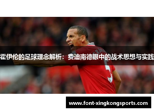 霍伊伦的足球理念解析：费迪南德眼中的战术思想与实践