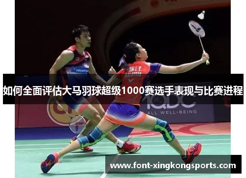 如何全面评估大马羽球超级1000赛选手表现与比赛进程