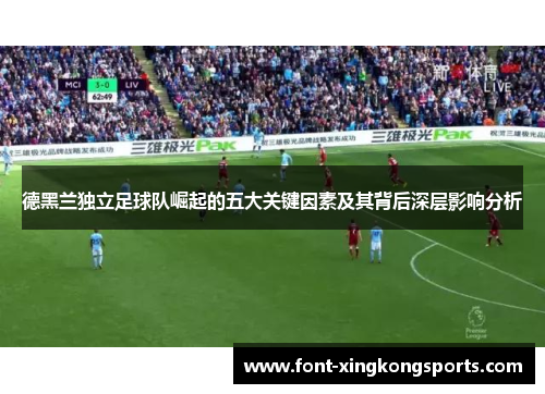 德黑兰独立足球队崛起的五大关键因素及其背后深层影响分析