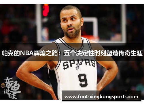 帕克的NBA辉煌之路：五个决定性时刻塑造传奇生涯