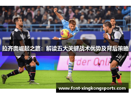 拉齐奥崛起之路：解读五大关键战术优势及背后策略