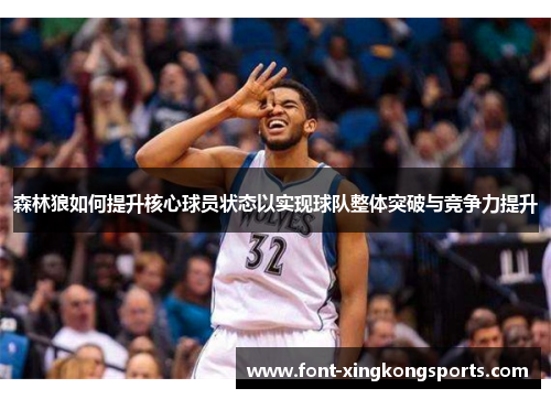 森林狼如何提升核心球员状态以实现球队整体突破与竞争力提升