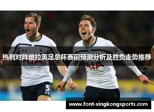 热刺对阵维拉英足总杯赛前预测分析及胜负走势推荐