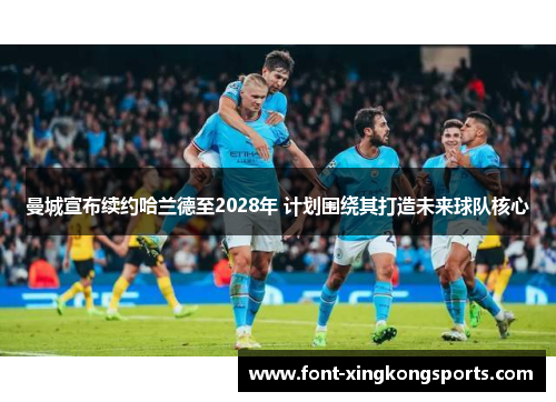 曼城宣布续约哈兰德至2028年 计划围绕其打造未来球队核心