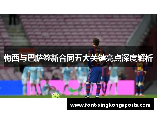 梅西与巴萨签新合同五大关键亮点深度解析