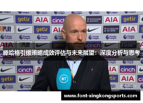 滕哈格引援策略成效评估与未来展望：深度分析与思考