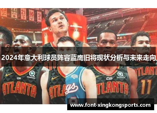 2024年意大利球员阵容蓝鹰旧将现状分析与未来走向