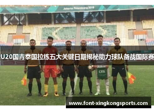 U20国青泰国拉练五大关键日期揭秘助力球队备战国际赛
