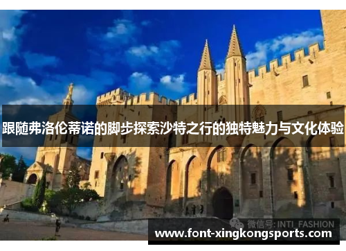 跟随弗洛伦蒂诺的脚步探索沙特之行的独特魅力与文化体验