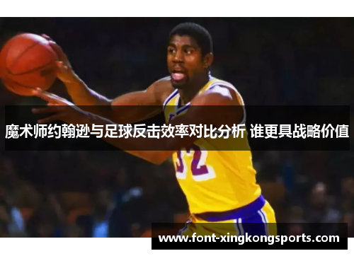 魔术师约翰逊与足球反击效率对比分析 谁更具战略价值