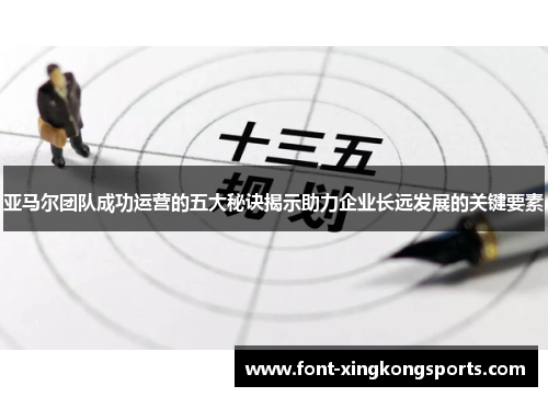 亚马尔团队成功运营的五大秘诀揭示助力企业长远发展的关键要素