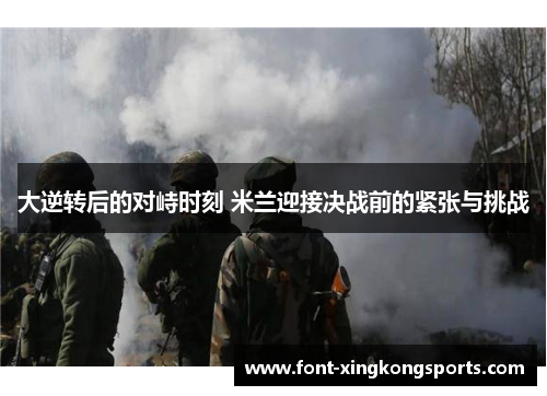大逆转后的对峙时刻 米兰迎接决战前的紧张与挑战