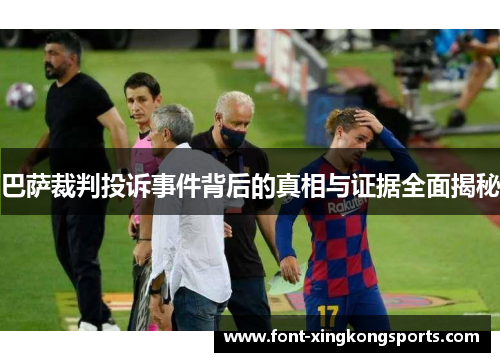 巴萨裁判投诉事件背后的真相与证据全面揭秘