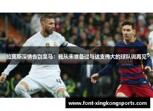 拉莫斯深情告别皇马：我从未准备过与这支伟大的球队说再见