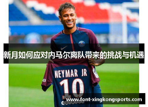 新月如何应对内马尔离队带来的挑战与机遇