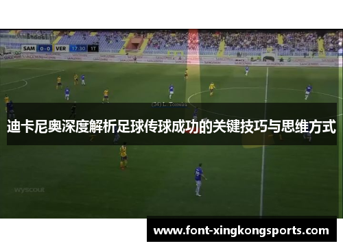 迪卡尼奥深度解析足球传球成功的关键技巧与思维方式