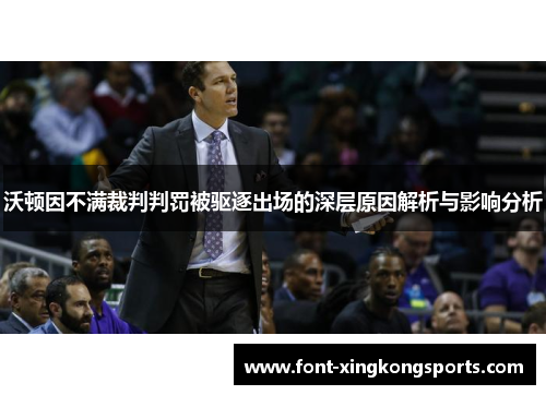 沃顿因不满裁判判罚被驱逐出场的深层原因解析与影响分析