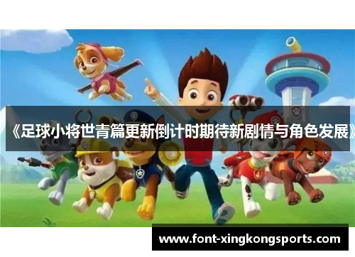 《足球小将世青篇更新倒计时期待新剧情与角色发展》
