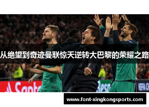 从绝望到奇迹曼联惊天逆转大巴黎的荣耀之路