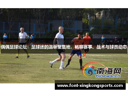 偶偶足球论坛：足球迷的温馨聚集地，畅聊赛事、战术与球员动态