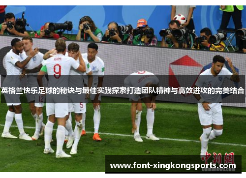 英格兰快乐足球的秘诀与最佳实践探索打造团队精神与高效进攻的完美结合