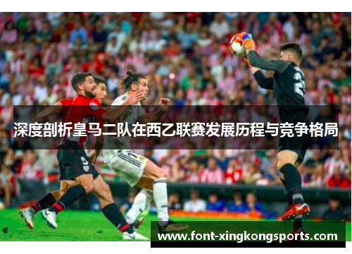 深度剖析皇马二队在西乙联赛发展历程与竞争格局