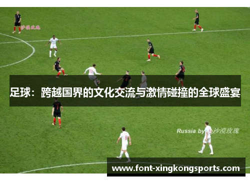 足球：跨越国界的文化交流与激情碰撞的全球盛宴