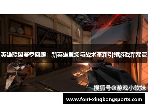 英雄联盟赛季回顾：新英雄登场与战术革新引领游戏新潮流