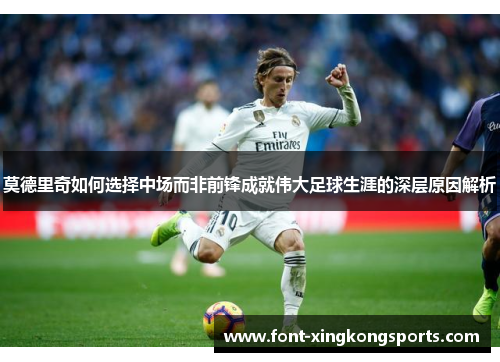 莫德里奇如何选择中场而非前锋成就伟大足球生涯的深层原因解析