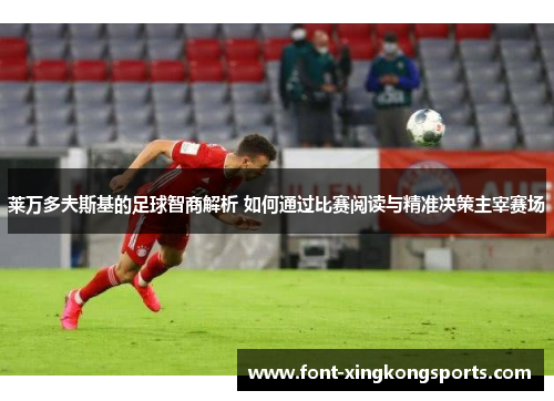 莱万多夫斯基的足球智商解析 如何通过比赛阅读与精准决策主宰赛场