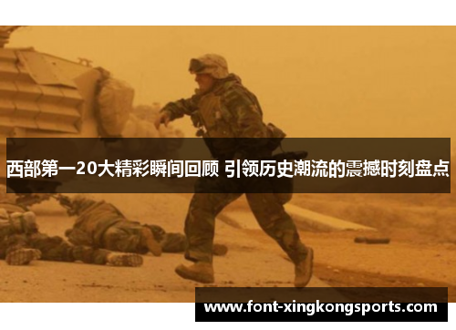 西部第一20大精彩瞬间回顾 引领历史潮流的震撼时刻盘点