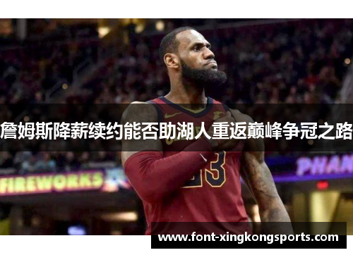 詹姆斯降薪续约能否助湖人重返巅峰争冠之路