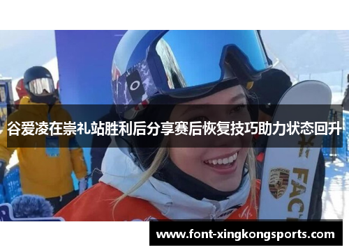 谷爱凌在崇礼站胜利后分享赛后恢复技巧助力状态回升
