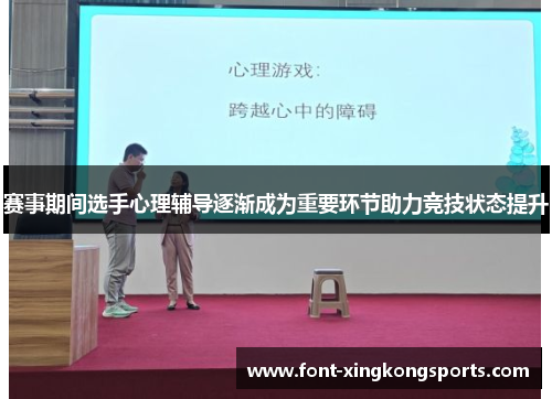 赛事期间选手心理辅导逐渐成为重要环节助力竞技状态提升